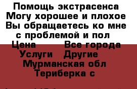 Помощь экстрасенса.Могу хорошее и плохое.Вы обращаетесь ко мне с проблемой и пол › Цена ­ 22 - Все города Услуги » Другие   . Мурманская обл.,Териберка с.